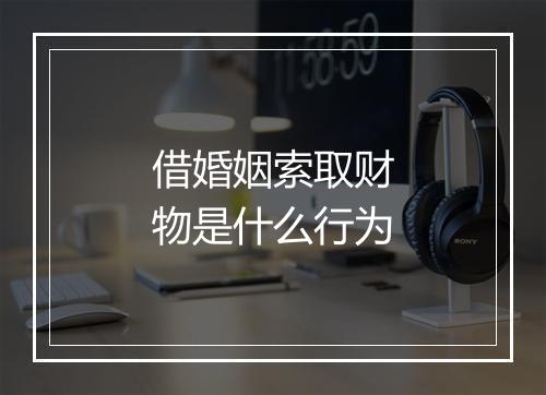 借婚姻索取财物是什么行为