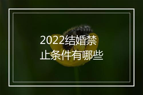2022结婚禁止条件有哪些