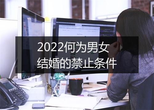 2022何为男女结婚的禁止条件