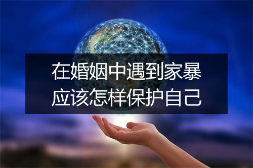 在婚姻中遇到家暴应该怎样保护自己