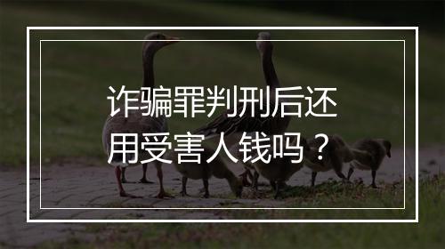 诈骗罪判刑后还用受害人钱吗？