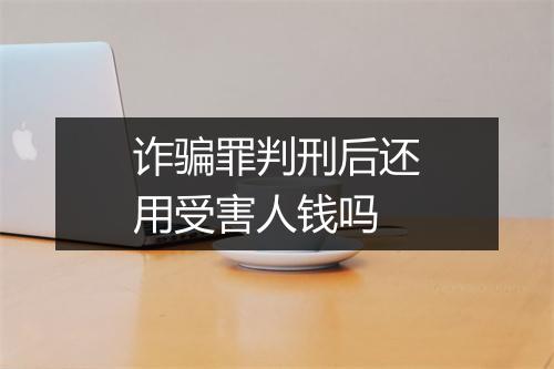 诈骗罪判刑后还用受害人钱吗
