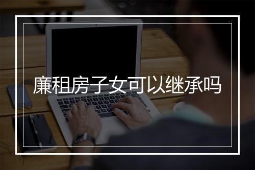 廉租房子女可以继承吗