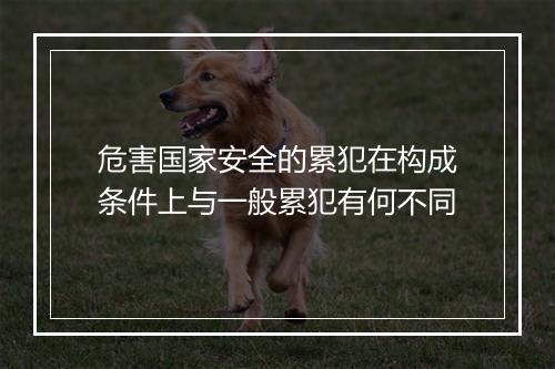 危害国家安全的累犯在构成条件上与一般累犯有何不同