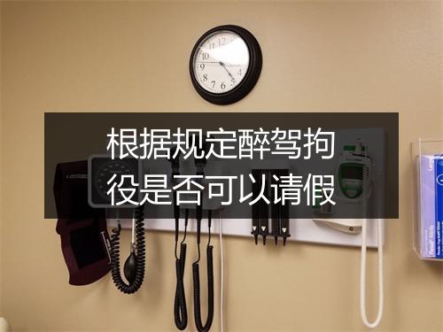 根据规定醉驾拘役是否可以请假