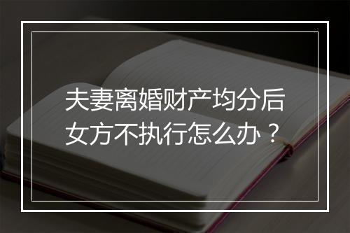 夫妻离婚财产均分后女方不执行怎么办？