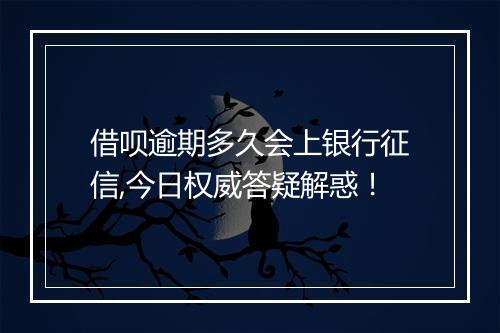 借呗逾期多久会上银行征信,今日权威答疑解惑！