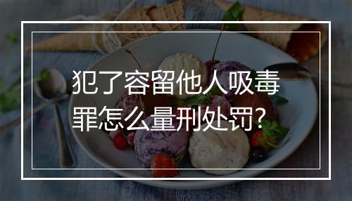 犯了容留他人吸毒罪怎么量刑处罚?