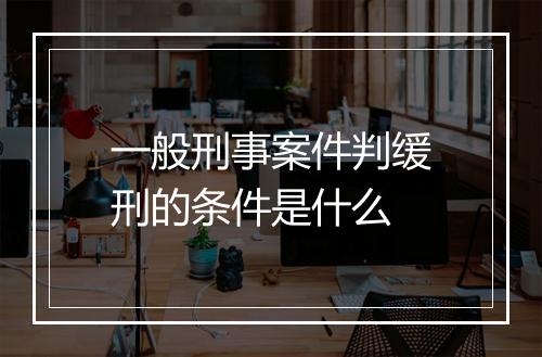 一般刑事案件判缓刑的条件是什么
