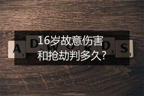 16岁故意伤害和抢劫判多久?