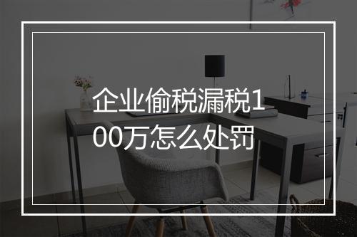 企业偷税漏税100万怎么处罚