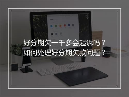 好分期欠一千多会起诉吗？如何处理好分期欠款问题？