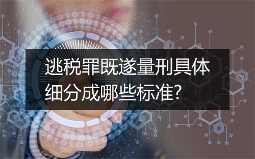 逃税罪既遂量刑具体细分成哪些标准?