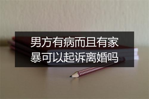 男方有病而且有家暴可以起诉离婚吗