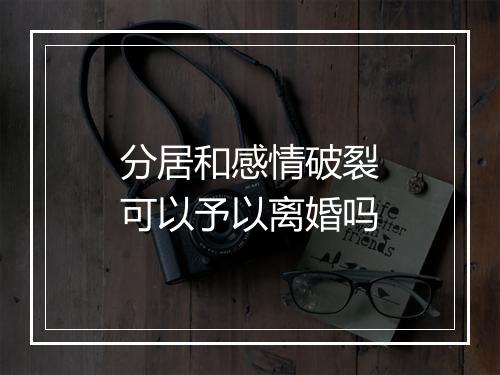 分居和感情破裂可以予以离婚吗