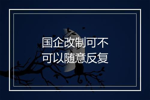 国企改制可不可以随意反复