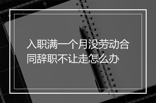 入职满一个月没劳动合同辞职不让走怎么办
