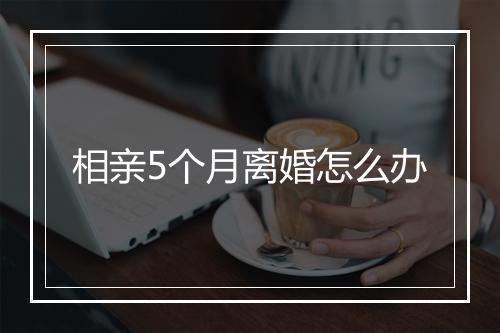 相亲5个月离婚怎么办