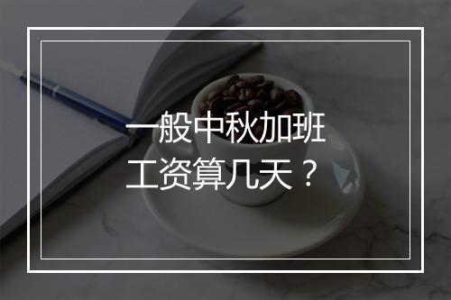 一般中秋加班工资算几天？