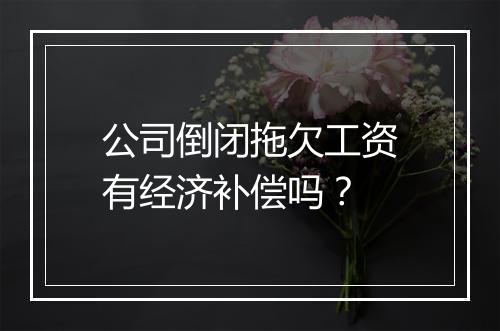 公司倒闭拖欠工资有经济补偿吗？