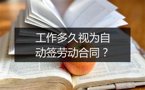 工作多久视为自动签劳动合同？