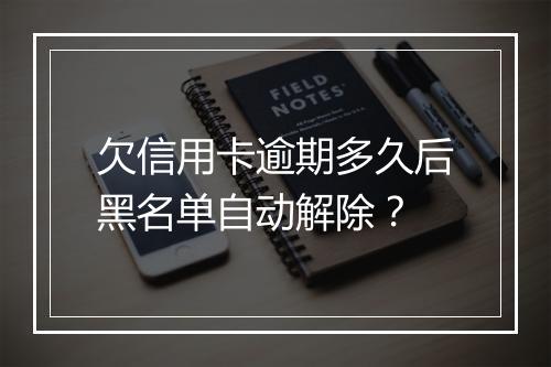 欠信用卡逾期多久后黑名单自动解除？