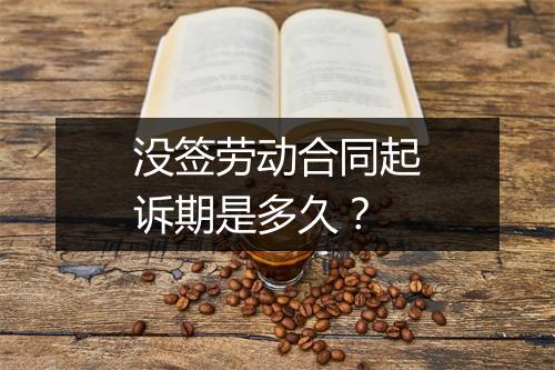 没签劳动合同起诉期是多久？