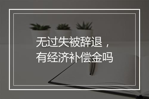 无过失被辞退，有经济补偿金吗