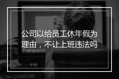 公司以给员工休年假为理由，不让上班违法吗