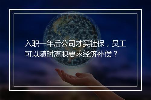 入职一年后公司才买社保，员工可以随时离职要求经济补偿？