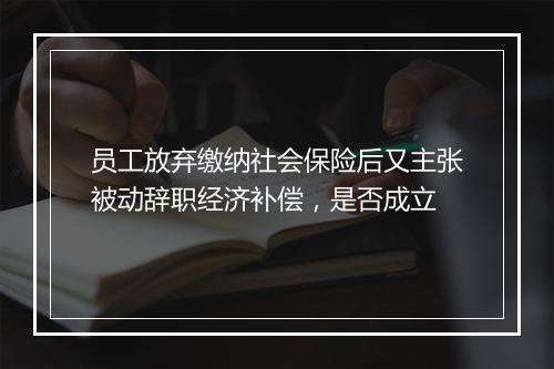 员工放弃缴纳社会保险后又主张被动辞职经济补偿，是否成立