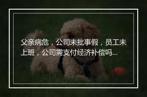 父亲病危，公司未批事假，员工未上班，公司需支付经济补偿吗？