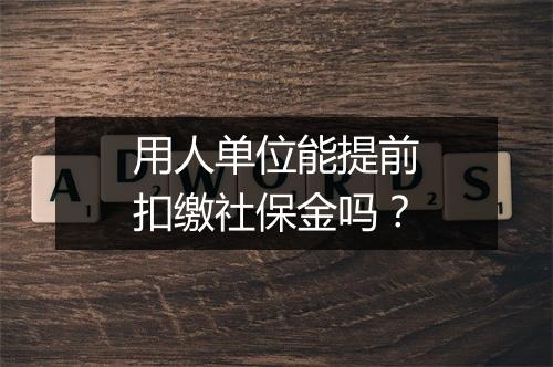 用人单位能提前扣缴社保金吗？