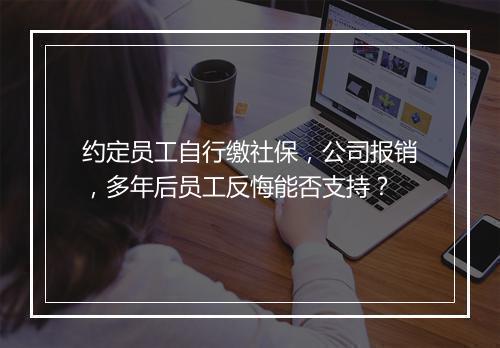 约定员工自行缴社保，公司报销，多年后员工反悔能否支持？