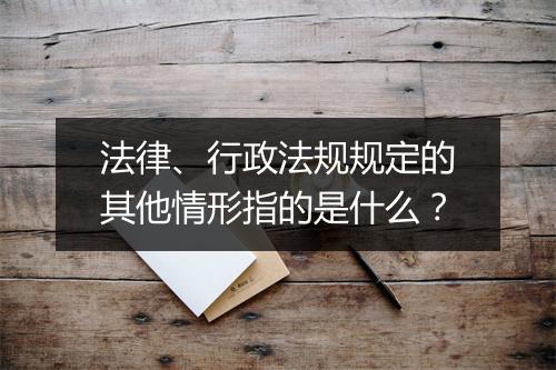 法律、行政法规规定的其他情形指的是什么？