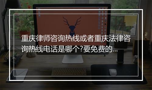 重庆律师咨询热线或者重庆法律咨询热线电话是哪个?要免费的哟！
