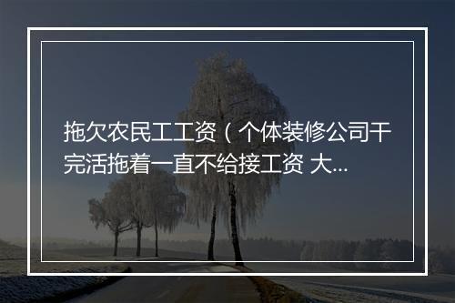 拖欠农民工工资（个体装修公司干完活拖着一直不给接工资 大半年过去了 每次打电话要钱都是等两天 现在就是不给说话态度非常恶劣）