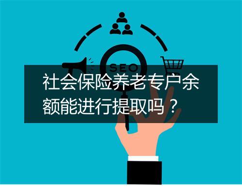 社会保险养老专户余额能进行提取吗？