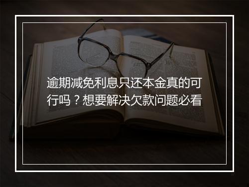 逾期减免利息只还本金真的可行吗？想要解决欠款问题必看