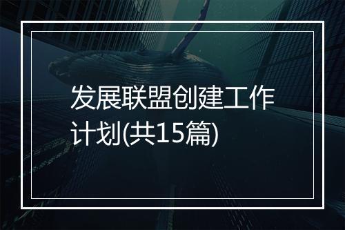 发展联盟创建工作计划(共15篇)
