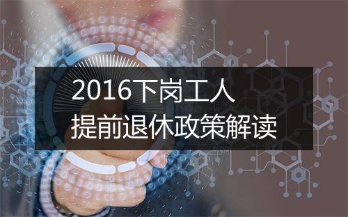 2016下岗工人提前退休政策解读