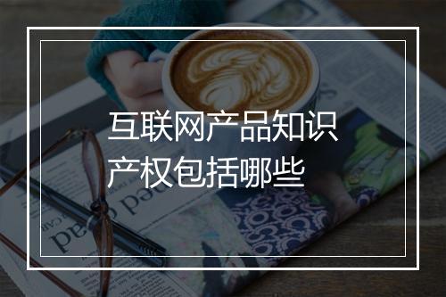 互联网产品知识产权包括哪些