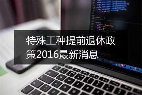 特殊工种提前退休政策2016最新消息