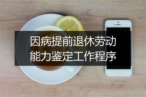 因病提前退休劳动能力鉴定工作程序