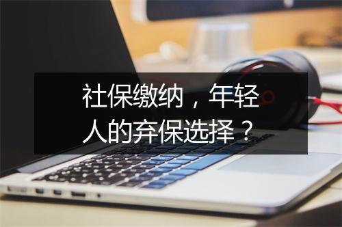 社保缴纳，年轻人的弃保选择？