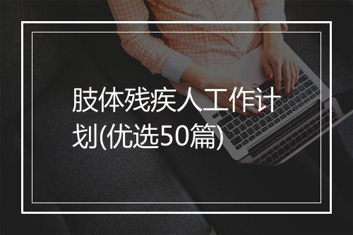 肢体残疾人工作计划(优选50篇)