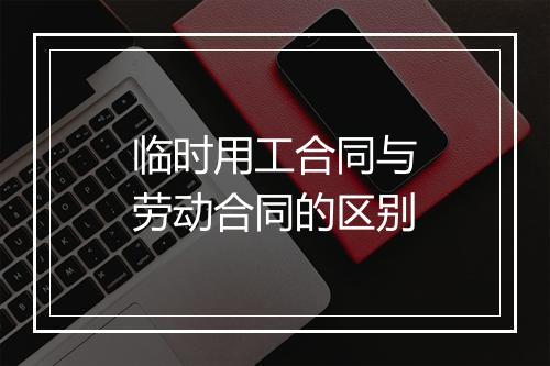 临时用工合同与劳动合同的区别