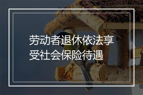劳动者退休依法享受社会保险待遇