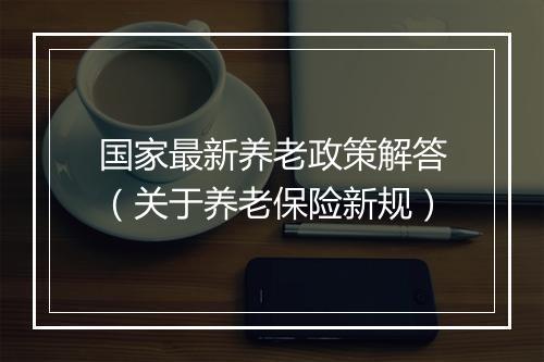 国家最新养老政策解答（关于养老保险新规）