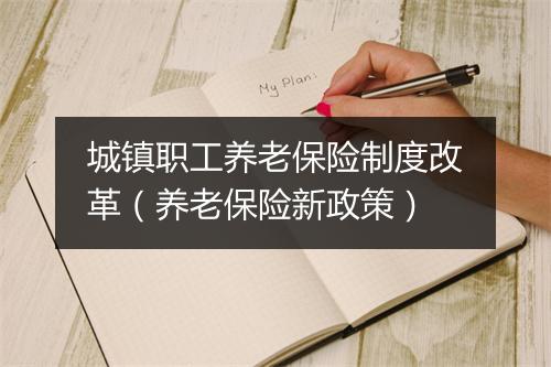 城镇职工养老保险制度改革（养老保险新政策）